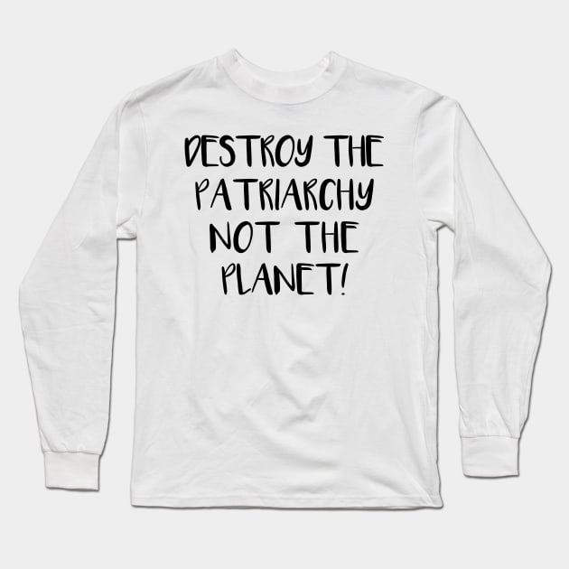 DESTROY THE PATRIARCHY NOT THE PLANET feminist text slogan Long Sleeve T-Shirt by MacPean